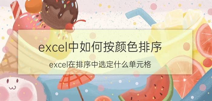 excel中如何按颜色排序 excel在排序中选定什么单元格？